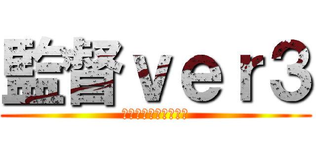 監督ｖｅｒ３ (ふてくされマイウェイ)