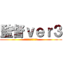 監督ｖｅｒ３ (ふてくされマイウェイ)
