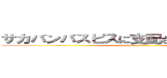 サカバンバスピスに支配されていた恐怖を… (attack on titan)