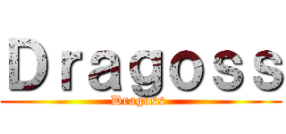 Ｄｒａｇｏｓｓ (Dragoss )
