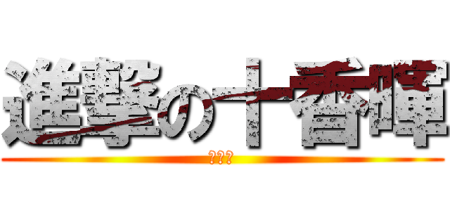 進撃の十香暉 (啪啪啪)