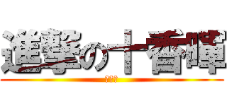 進撃の十香暉 (啪啪啪)