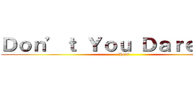 Ｄｏｎ’ｔ Ｙｏｕ Ｄａｒｅ Ｄｉｅ (Levi)