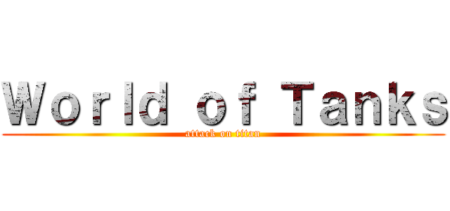 Ｗｏｒｌｄ ｏｆ Ｔａｎｋｓ (attack on titan)