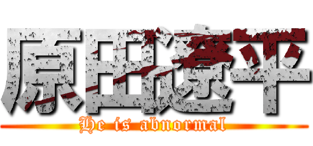 原田遼平 (He is abnormal)