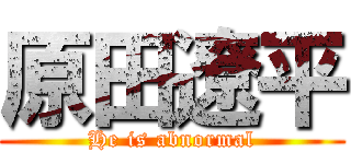 原田遼平 (He is abnormal)
