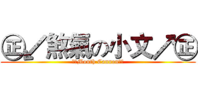 ㊣↙煞氣の小文↗㊣ (㊣↙Mouth Cannon↗㊣)