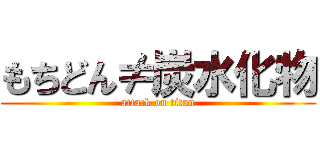 もちどん≠炭水化物 (attack on titan)