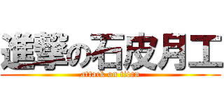 進撃の石皮月工 (attack on titan)