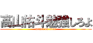 高山佑斗勉強しろよ (attack on titan)