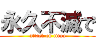 永久不滅で (attack on titan)