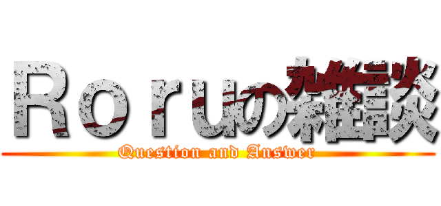 Ｒｏｒｕの雑談 (Question and Answer)