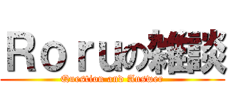 Ｒｏｒｕの雑談 (Question and Answer)
