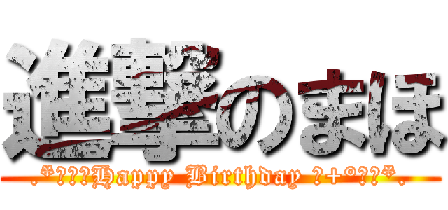 進撃のまほ (.*･♥ﾟHappy Birthday ♬+°･♥*.)