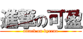 進撃の可盈 (attack on kyrena)