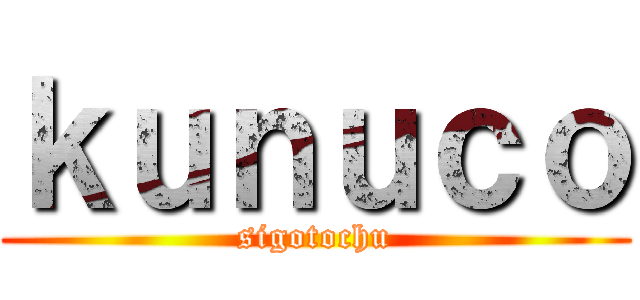 ｋｕｎｕｃｏ (sigotochu)