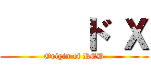      ド Ｘ (Origin of RED)