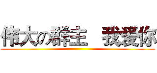 伟大の群主   我爱你 ()
