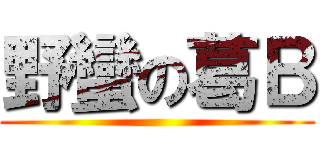 野蠻の葛Ｂ ()