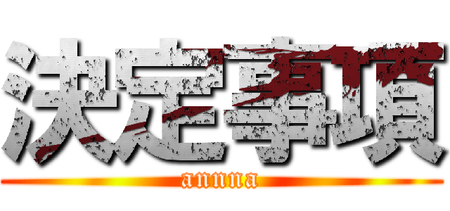 決定事項 (annna)
