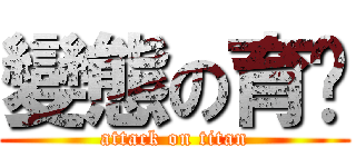 變態の育瑋 (attack on titan)