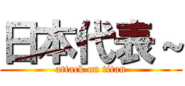 日本代表～ (attack on titan)