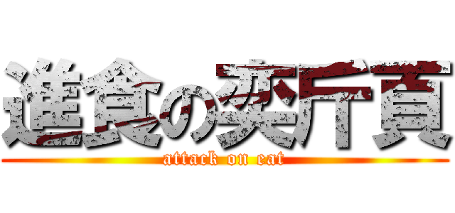 進食の奕斤頁 (attack on eat)