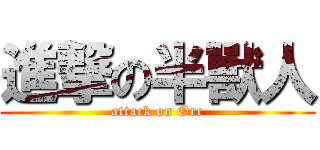 進撃の半獸人 (attack on Orc)