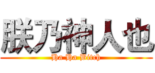 朕乃神人也 (Ha Ha Bitch)
