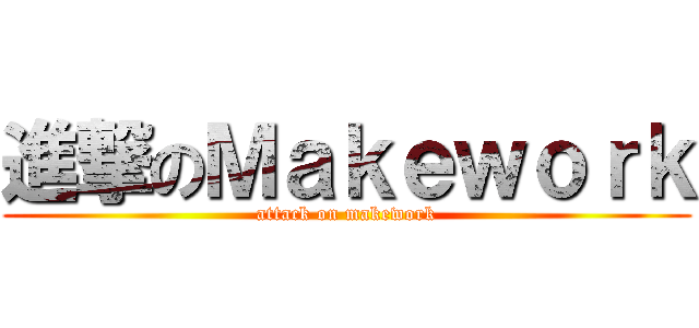 進撃のＭａｋｅｗｏｒｋ (attack on makework)