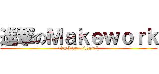 進撃のＭａｋｅｗｏｒｋ (attack on makework)