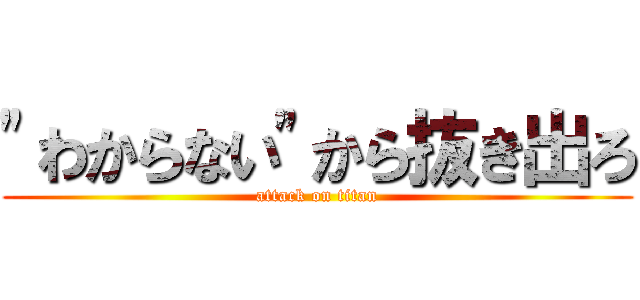 "わからない"から抜き出ろ (attack on titan)