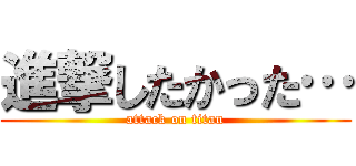 進撃したかった… (attack on titan)