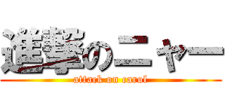 進撃のニャー (attack on carol)