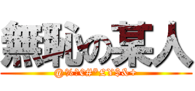 無恥の某人 (@%₩€#*£¥$&+)