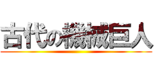 古代の機械巨人 ()