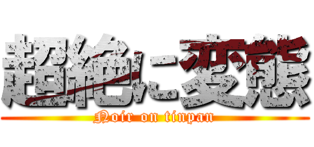 超絶に変態 (Noir on tinpan)