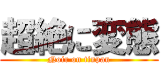 超絶に変態 (Noir on tinpan)
