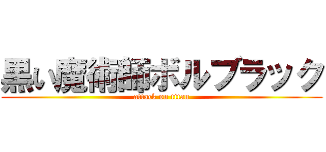 黒い魔術師ボルブラック (attack on titan)
