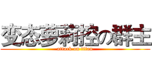 变态萝莉控の群主 (attack on titan)