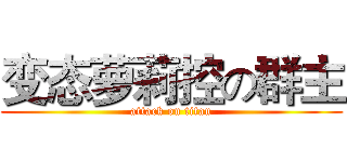 变态萝莉控の群主 (attack on titan)