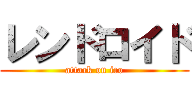 レンドロイド (attack on ico)