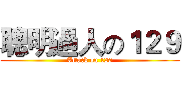 聰明過人の１２９ (Attack on 129)