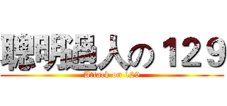 聰明過人の１２９ (Attack on 129)