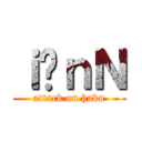 ｉ̃ｎＮ (attack on haku)