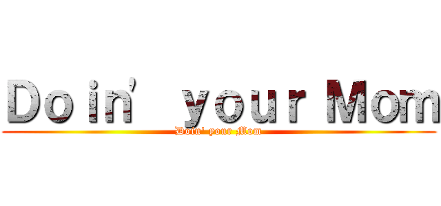 Ｄｏｉｎ' ｙｏｕｒ Ｍｏｍ (Doin' your Mom)