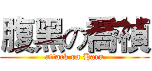 腹黑の喬禎 (attack on Haru)
