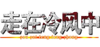 走在冷风中 (zou zai leng feng zhong)