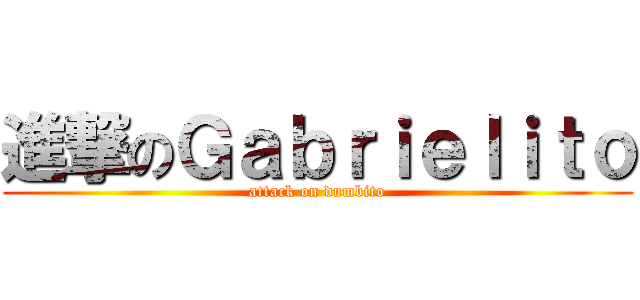 進撃のＧａｂｒｉｅｌｉｔｏ (attack on dumbito)
