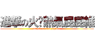 進撃の火焰熱氣屁屁維 (attack on fire pipiwei)